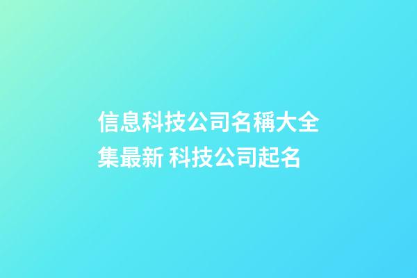 信息科技公司名稱大全集最新 科技公司起名-第1張-公司起名-玄機派